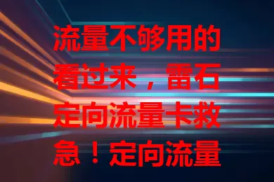 流量不够用的看过来，雷石定向流量卡救急！定向流量超强大，特定应用免费用，性价比高办理简，网络超稳不卡顿，是流量烦恼者的福音！