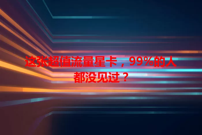 这张超值流量星卡，99%的人都没见过？