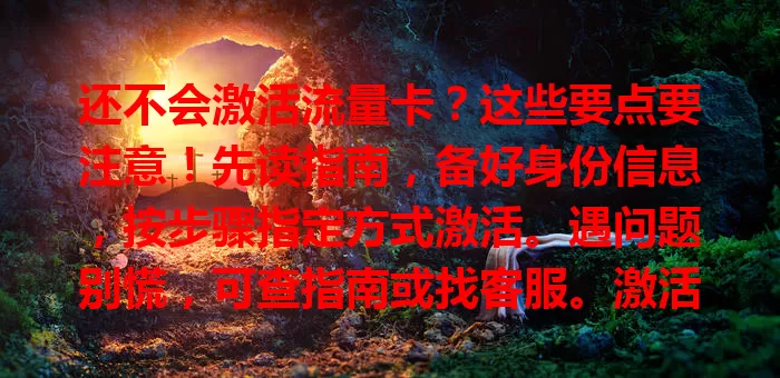 还不会激活流量卡？这些要点要注意！先读指南，备好身份信息，按步骤指定方式激活。遇问题别慌，可查指南或找客服。激活后做好网络设置，让流量卡发挥最大作用。