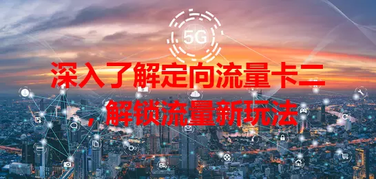 深入了解定向流量卡二，解锁流量新玩法