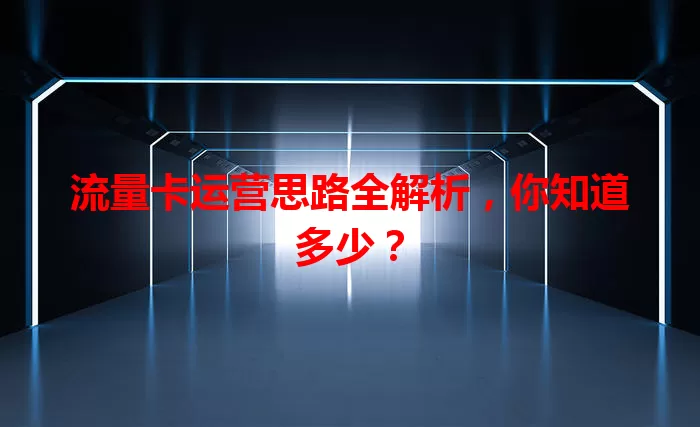 流量卡运营思路全解析，你知道多少？
