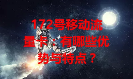 172号移动流量卡：有哪些优势与特点？