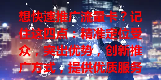 想快速推广流量卡？记住这四点：精准定位受众，突出优势，创新推广方式，提供优质服务，轻松赢得市场份额