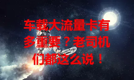 车载大流量卡有多重要？老司机们都这么说！