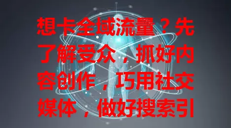 想卡全域流量？先了解受众，抓好内容创作，巧用社交媒体，做好搜索引擎优化，积极合作推广，持续努力探索，综合运用方法就能成功！