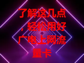 了解这几点，轻松用好广电上网流量卡