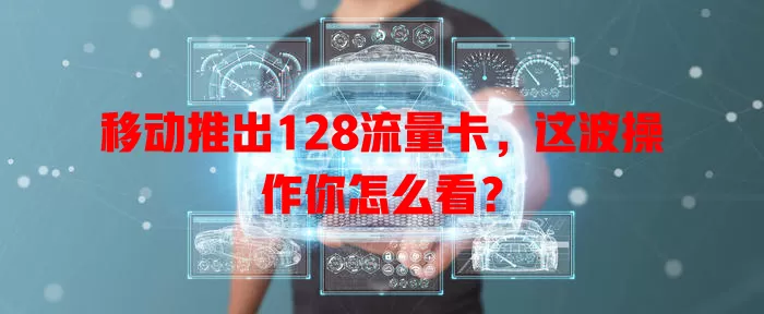 移动推出128流量卡，这波操作你怎么看？