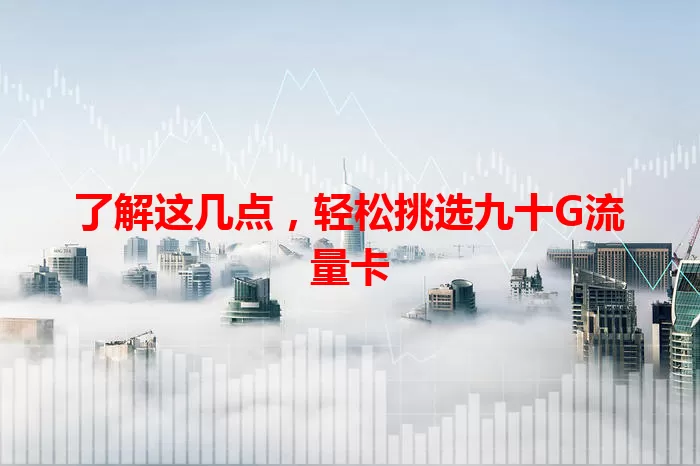 了解这几点，轻松挑选九十G流量卡