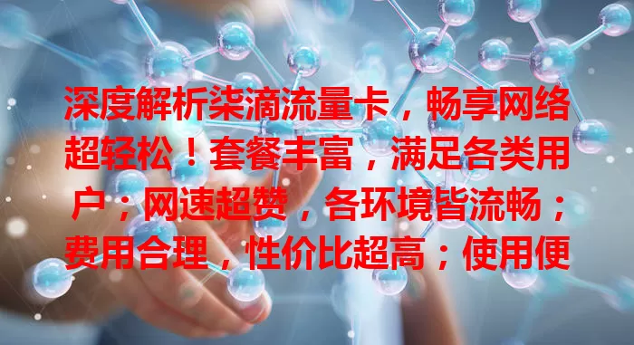 深度解析柒滴流量卡，畅享网络超轻松！套餐丰富，满足各类用户；网速超赞，各环境皆流畅；费用合理，性价比超高；使用便捷，多设备随心连。找出色流量卡，柒滴绝对值得考虑！