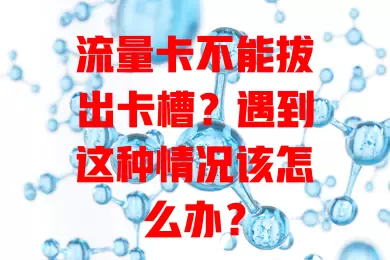 流量卡不能拔出卡槽？遇到这种情况该怎么办？