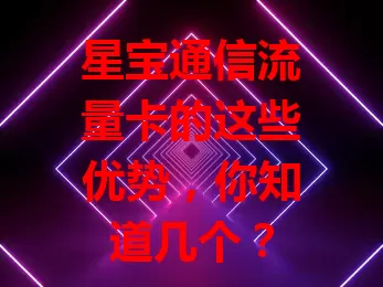 星宝通信流量卡的这些优势，你知道几个？