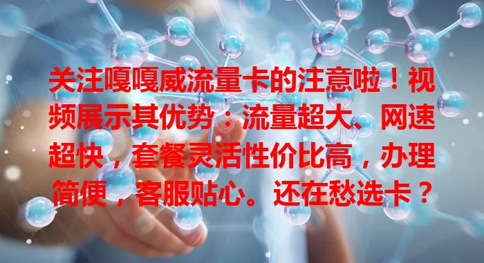 关注嘎嘎威流量卡的注意啦！视频展示其优势：流量超大、网速超快，套餐灵活性价比高，办理简便，客服贴心。还在愁选卡？看视频，开启畅快上网体验！