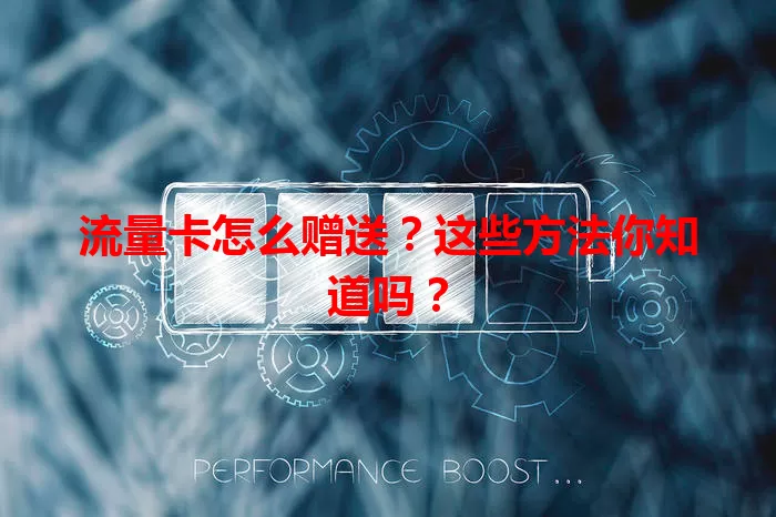 流量卡怎么赠送？这些方法你知道吗？