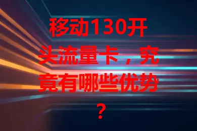 移动130开头流量卡，究竟有哪些优势？