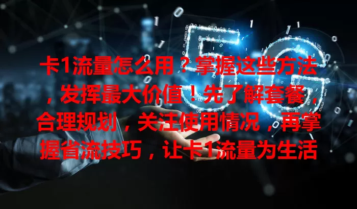 卡1流量怎么用？掌握这些方法，发挥最大价值！先了解套餐，合理规划，关注使用情况，再掌握省流技巧，让卡1流量为生活工作助力，告别流量困扰！
