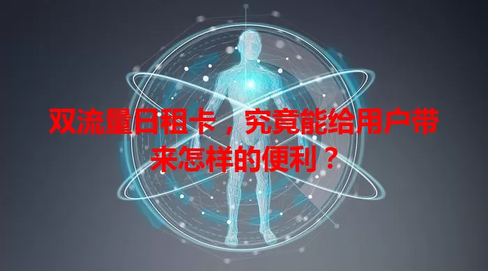 双流量日租卡，究竟能给用户带来怎样的便利？