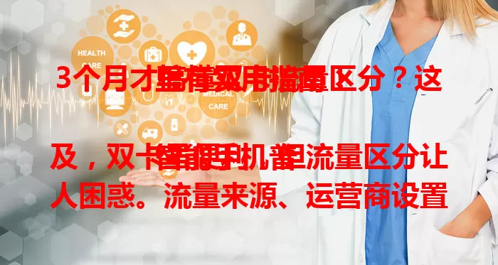 3个月才搞懂双卡流量区分？这里有实用指南！

智能手机普及，双卡虽便利，但流量区分让人困惑。流量来源、运营商设置各异，主副卡使用场景有别。教你按习惯调整，借助手机设置管理，合理区分流量，避免费用浪费，让使用更高效经济。