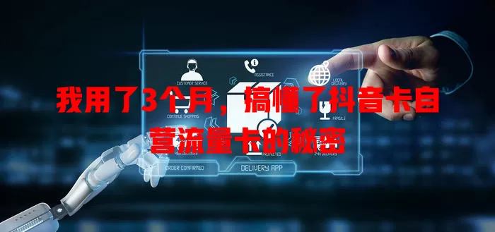 我用了3个月，搞懂了抖音卡自营流量卡的秘密