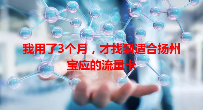 我用了3个月，才找到适合扬州宝应的流量卡