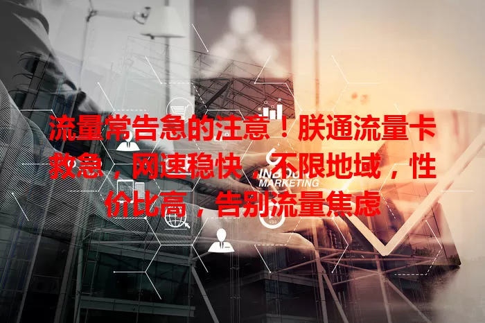 流量常告急的注意！朕通流量卡救急，网速稳快，不限地域，性价比高，告别流量焦虑