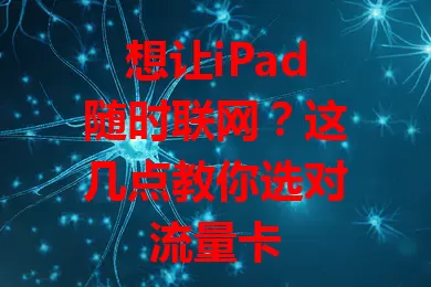 想让iPad随时联网？这几点教你选对流量卡
