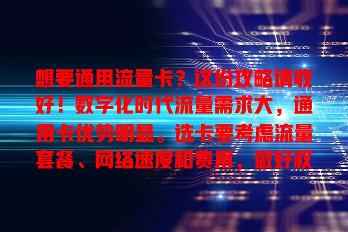 想要通用流量卡？这份攻略请收好！数字化时代流量需求大，通用卡优势明显。选卡要考虑流量套餐、网络速度和费用，做好权衡，仔细研究比较，挑适合的卡，让网络生活更便捷畅快