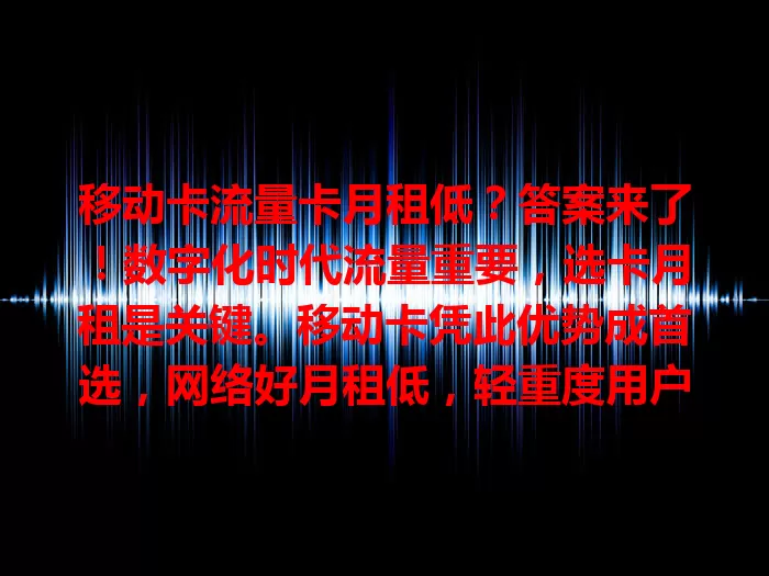移动卡流量卡月租低？答案来了！数字化时代流量重要，选卡月租是关键。移动卡凭此优势成首选，网络好月租低，轻重度用户都受益，开启低成本高流量通信之旅