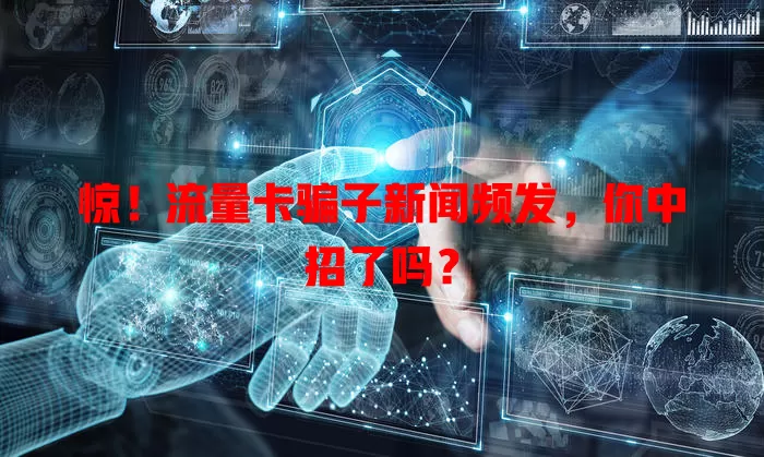 惊！流量卡骗子新闻频发，你中招了吗？