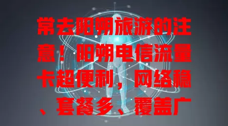 常去阳朔旅游的注意！阳朔电信流量卡超便利，网络稳、套餐多、覆盖广，让旅行更精彩