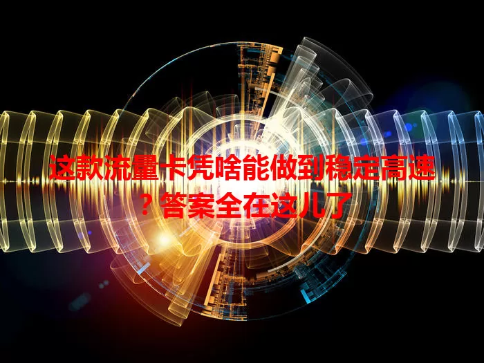 这款流量卡凭啥能做到稳定高速？答案全在这儿了