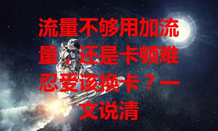 流量不够用加流量，还是卡顿难忍受该换卡？一文说清