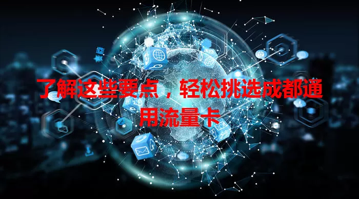 了解这些要点，轻松挑选成都通用流量卡