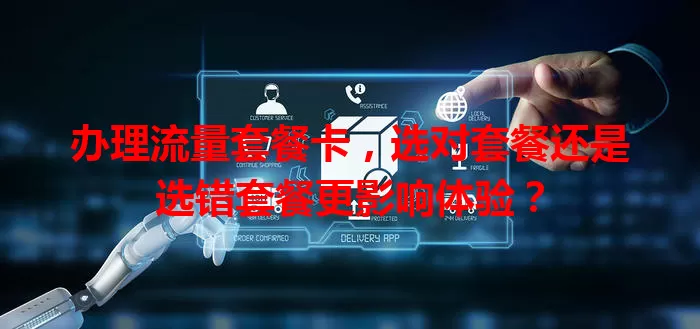 办理流量套餐卡，选对套餐还是选错套餐更影响体验？