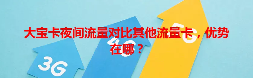 大宝卡夜间流量对比其他流量卡，优势在哪？