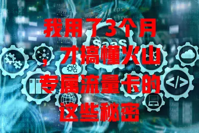 我用了3个月，才搞懂火山专属流量卡的这些秘密