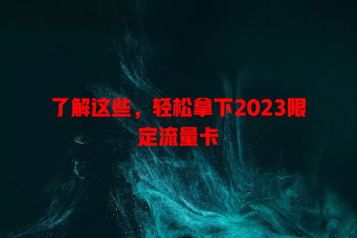 了解这些，轻松拿下2023限定流量卡