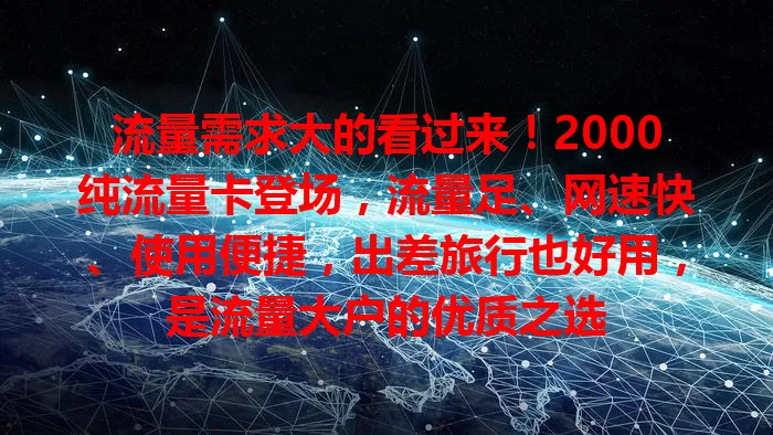 流量需求大的看过来！2000纯流量卡登场，流量足、网速快、使用便捷，出差旅行也好用，是流量大户的优质之选