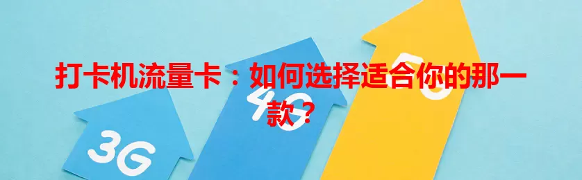 打卡机流量卡：如何选择适合你的那一款？