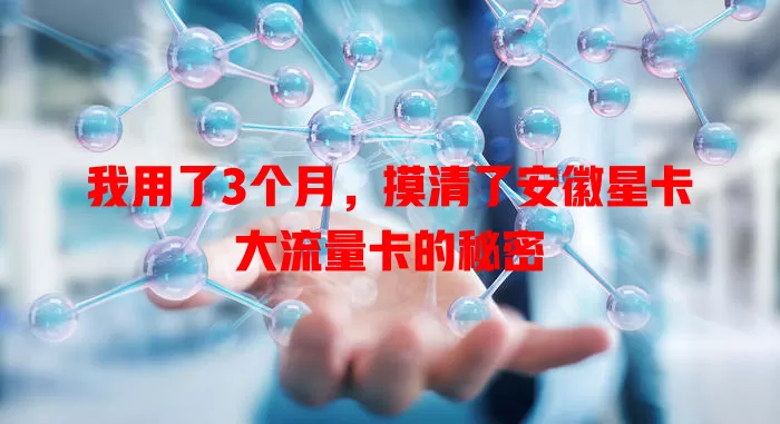 我用了3个月，摸清了安徽星卡大流量卡的秘密