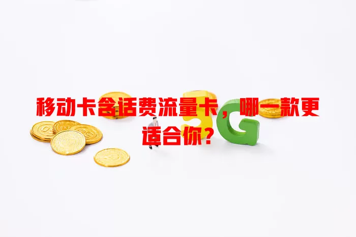 移动卡含话费流量卡，哪一款更适合你？