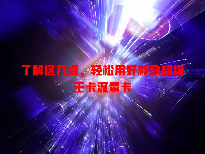了解这几点，轻松用好移动超级王卡流量卡