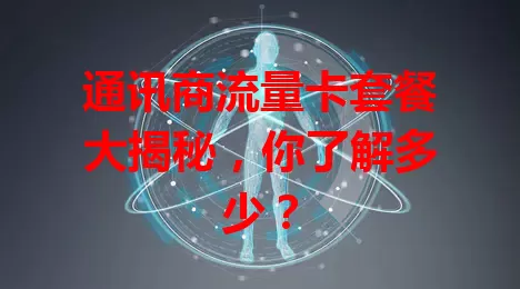 通讯商流量卡套餐大揭秘，你了解多少？