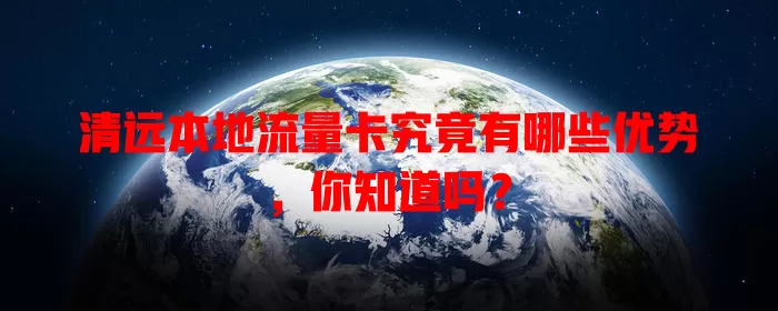 清远本地流量卡究竟有哪些优势，你知道吗？