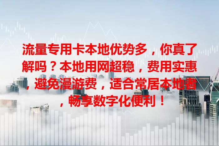 流量专用卡本地优势多，你真了解吗？本地用网超稳，费用实惠，避免漫游费，适合常居本地者，畅享数字化便利！