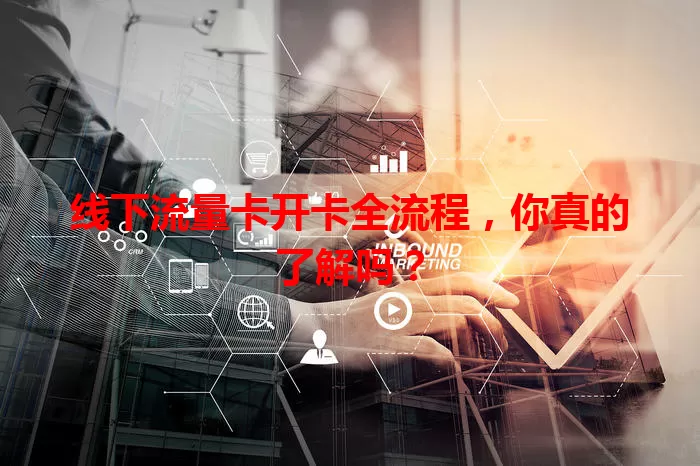 线下流量卡开卡全流程，你真的了解吗？
