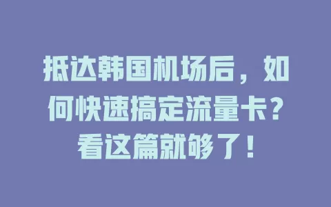 抵达韩国机场后，如何快速搞定流量卡？看这篇就够了！