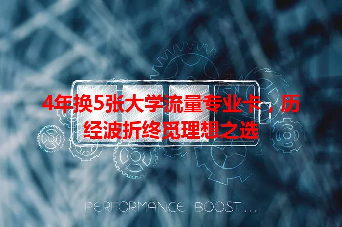 4年换5张大学流量专业卡，历经波折终觅理想之选