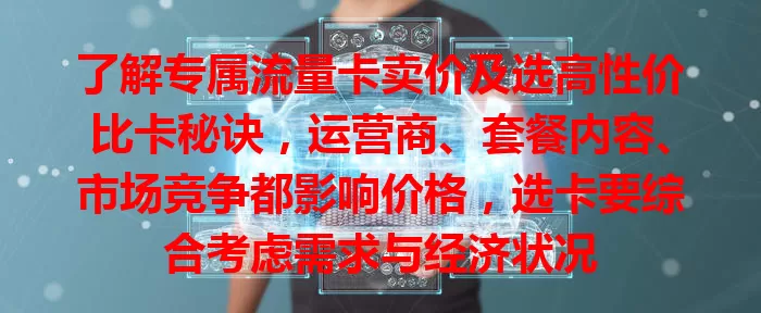 了解专属流量卡卖价及选高性价比卡秘诀，运营商、套餐内容、市场竞争都影响价格，选卡要综合考虑需求与经济状况