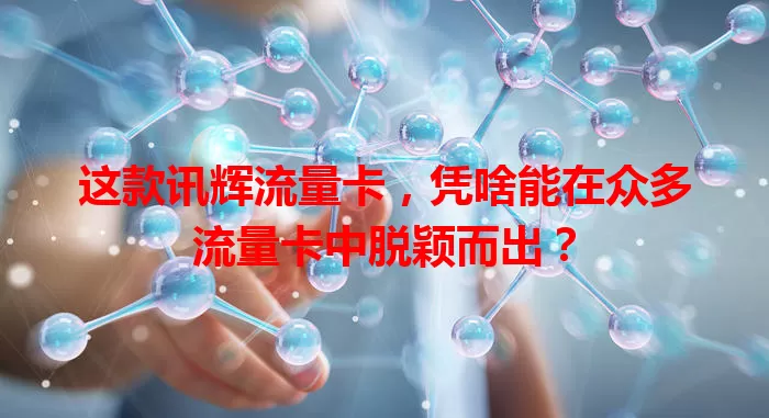 这款讯辉流量卡，凭啥能在众多流量卡中脱颖而出？