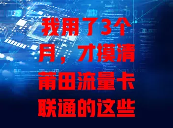 我用了3个月，才摸清莆田流量卡联通的这些门道